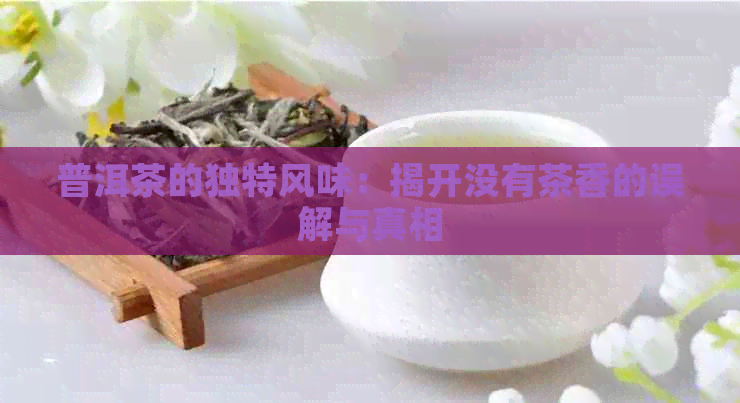 普洱茶的独特风味：揭开没有茶香的误解与真相