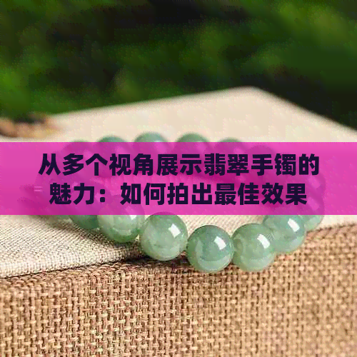 从多个视角展示翡翠手镯的魅力：如何拍出更佳效果