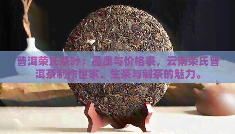 普洱荣氏茶叶：品质与价格表，云南荣氏普洱茶制作世家，生茶与制茶的魅力。