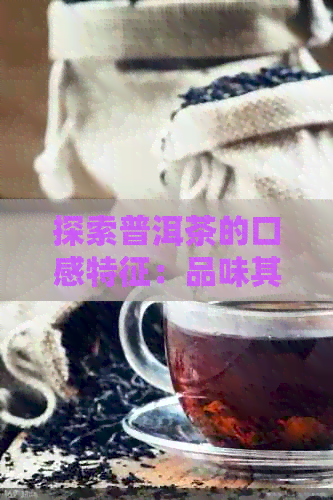 探索普洱茶的口感特征：品味其独特的滋味与风味