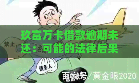 玖富万卡借款逾期未还：可能的法律后果与法院诉讼