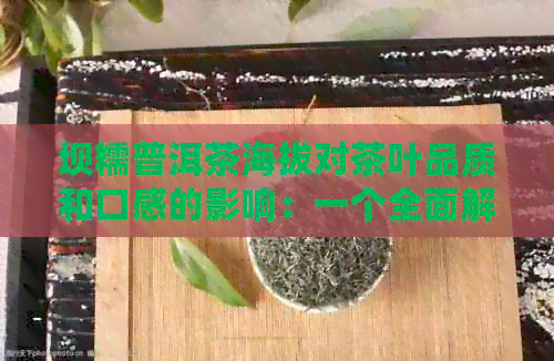 坝糯普洱茶海拔对茶叶品质和口感的影响：一个全面解析