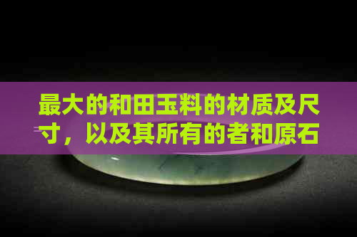 更大的和田玉料的材质及尺寸，以及其所有的者和原石大小