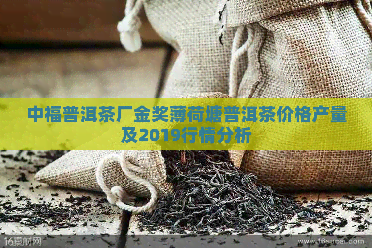 中福普洱茶厂金奖薄荷塘普洱茶价格产量及2019行情分析