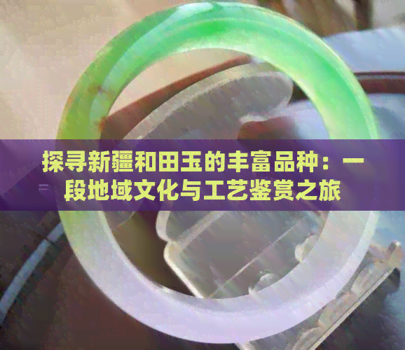 探寻新疆和田玉的丰富品种：一段地域文化与工艺鉴赏之旅