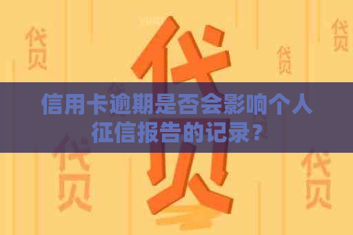 信用卡逾期是否会影响个人报告的记录？