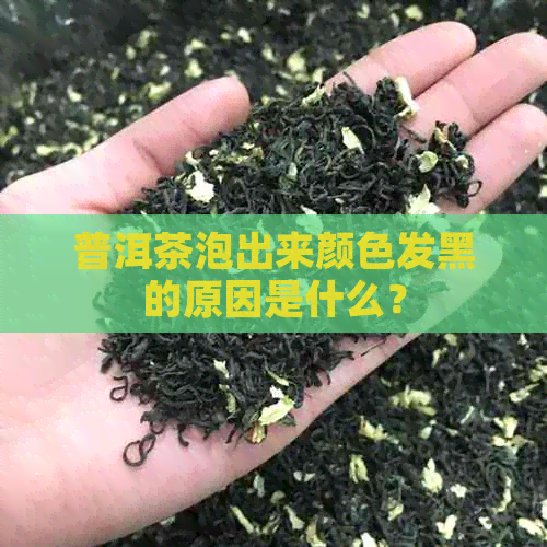 普洱茶泡出来颜色发黑的原因是什么？