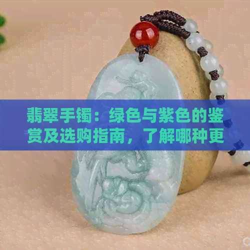 翡翠手镯：绿色与紫色的鉴赏及选购指南，了解哪种更适合你？