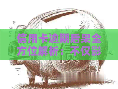 信用卡逾期后果全方位解析：不仅影响信用，还可能导致法律纠纷和财务损失