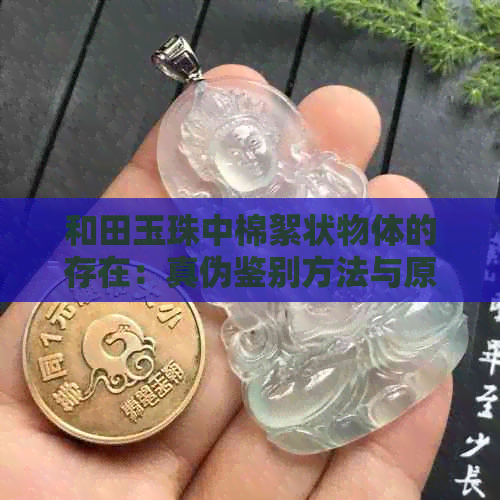 和田玉珠中棉絮状物体的存在：真伪鉴别方法与原因解析