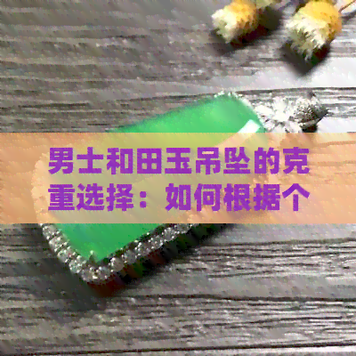 男士和田玉吊坠的克重选择：如何根据个人喜好和需求进行权衡？