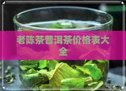 老陈茶普洱茶价格表大全