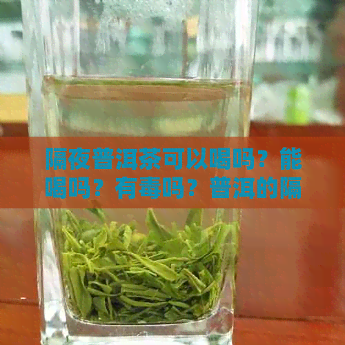 隔夜普洱茶可以喝吗？能喝吗？有吗？普洱的隔夜茶可不可以喝？