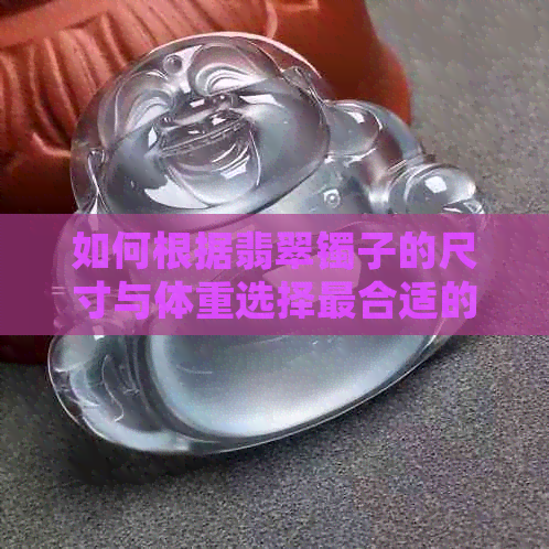 如何根据翡翠镯子的尺寸与体重选择最合适的玉镯