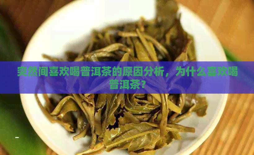 突然间喜欢喝普洱茶的原因分析，为什么喜欢喝普洱茶？