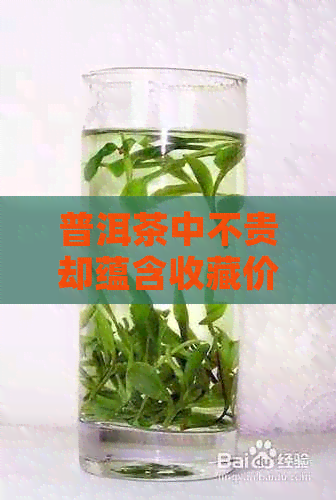 普洱茶中不贵却蕴含收藏价值的品种分析