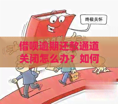 借呗逾期还款通道关闭怎么办？如何解决？