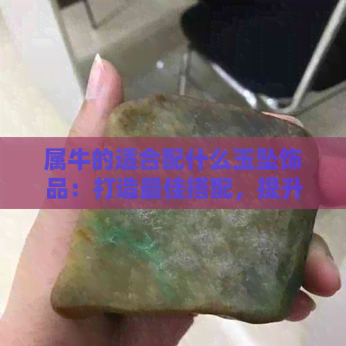 属牛的适合配什么玉坠饰品：打造更佳搭配，提升气质与运势