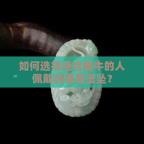 如何选择适合属牛的人佩戴的翡翠玉坠？