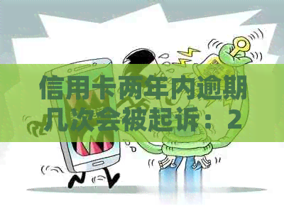 信用卡两年内逾期几次会被起诉：2次、十几次、9次，每次不超过一个月。