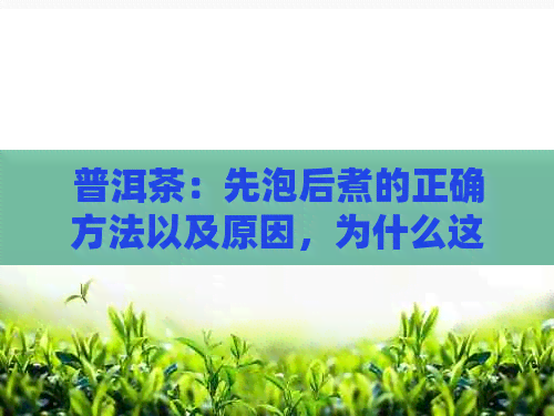 普洱茶：先泡后煮的正确方法以及原因，为什么这种做法不好？