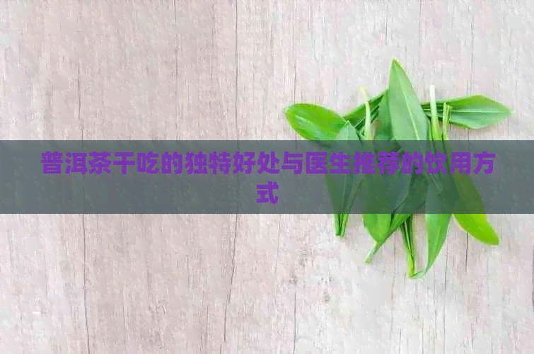 普洱茶干吃的独特好处与医生推荐的饮用方式