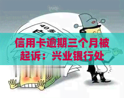 信用卡逾期三个月被起诉：兴业银行处理建议与应对策略