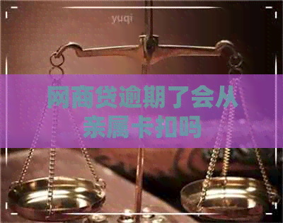 网商贷逾期了会从亲属卡扣吗