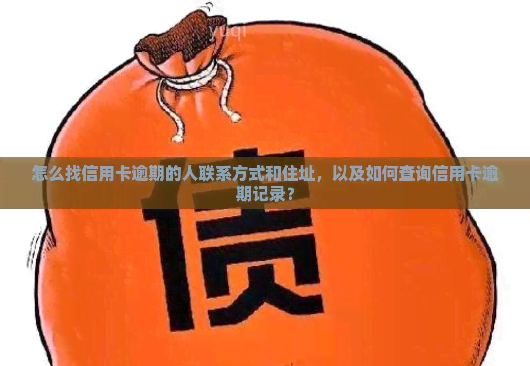 怎么找信用卡逾期的人联系方式和住址，以及如何查询信用卡逾期记录？