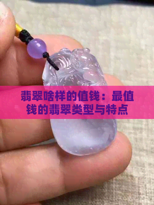 翡翠啥样的值钱：最值钱的翡翠类型与特点