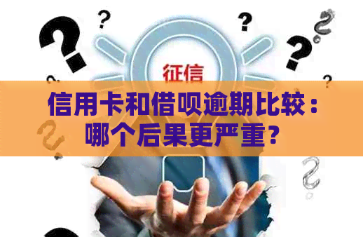 信用卡和借呗逾期比较：哪个后果更严重？