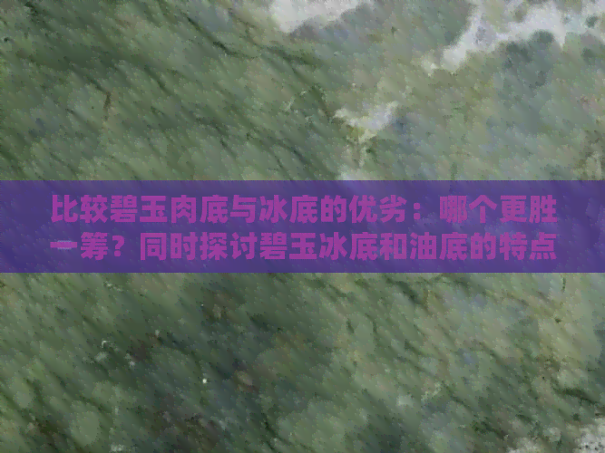 比较碧玉肉底与冰底的优劣：哪个更胜一筹？同时探讨碧玉冰底和油底的特点。