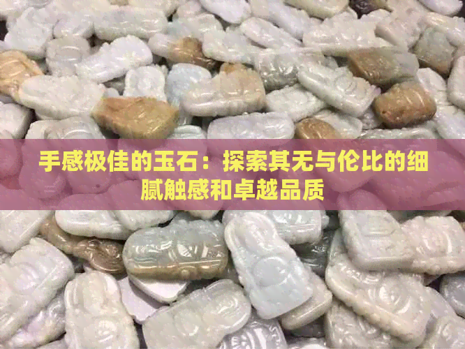 手感极佳的玉石：探索其无与伦比的细腻触感和卓越品质