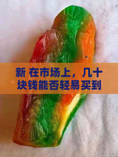 新 在市场上，几十块钱能否轻易买到真正的和田玉手串？