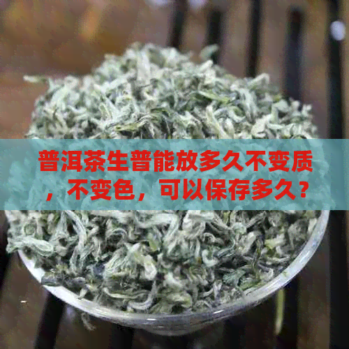 普洱茶生普能放多久不变质，不变色，可以保存多久？