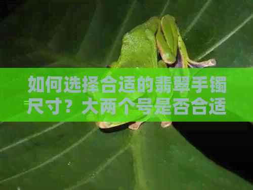 如何选择合适的翡翠手镯尺寸？大两个号是否合适？