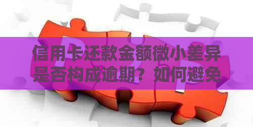 信用卡还款金额微小差异是否构成逾期？如何避免逾期还款问题？