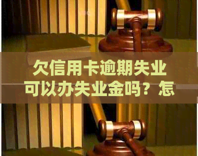 欠信用卡逾期失业可以办失业金吗？怎么办？