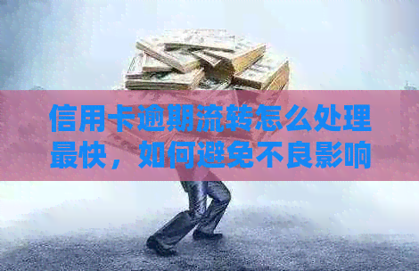 信用卡逾期流转怎么处理最快，如何避免不良影响？