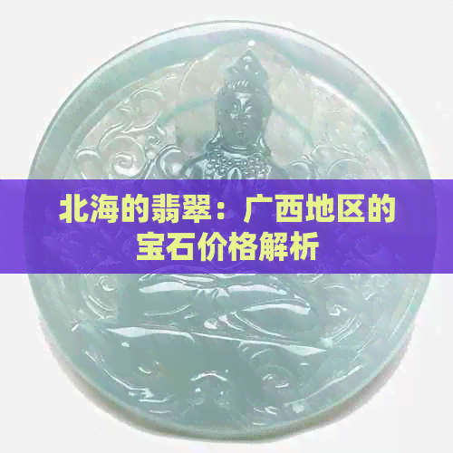 北海的翡翠：广西地区的宝石价格解析