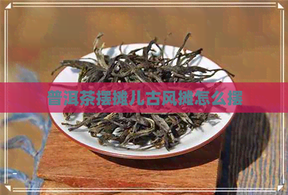 普洱茶摆摊儿古风摊怎么摆