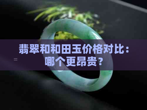 翡翠和和田玉价格对比：哪个更昂贵？