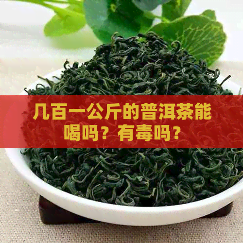 几百一公斤的普洱茶能喝吗？有吗？