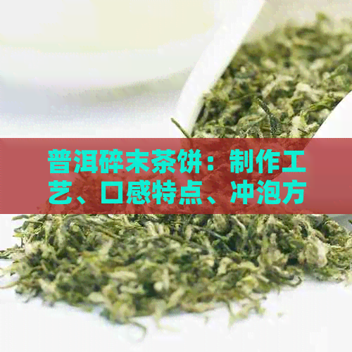 普洱碎末茶饼：制作工艺、口感特点、冲泡方法及功效一应俱全的全面解析