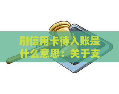 刷信用卡待入账是什么意思：关于支付款项的待处理状态说明