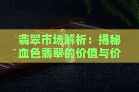 翡翠市场解析：揭秘血色翡翠的价值与价格差异