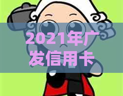 2021年广发信用卡还款新规定：逾期影响信用评分的深度解读