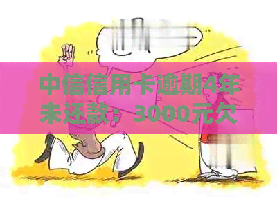 中信信用卡逾期4年未还款：3000元欠款的最还款总额及可能的法律后果