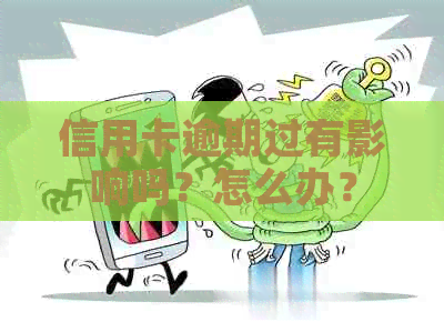 信用卡逾期过有影响吗？怎么办？