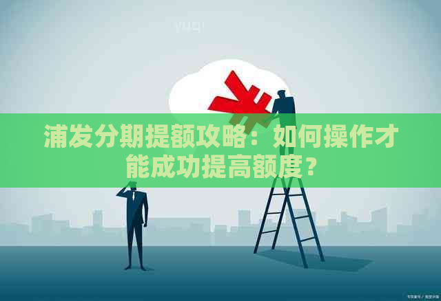 浦发分期提额攻略：如何操作才能成功提高额度？